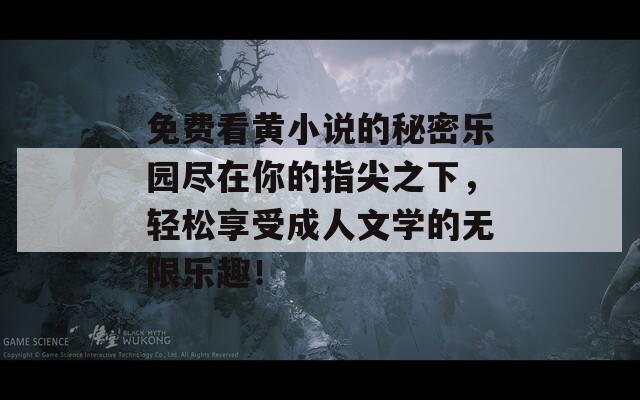 免费看黄小说的秘密乐园尽在你的指尖之下，轻松享受成人文学的无限乐趣！