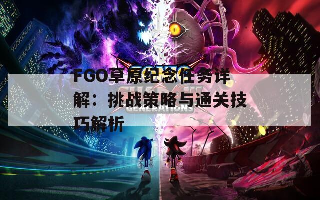 FGO草原纪念任务详解：挑战策略与通关技巧解析