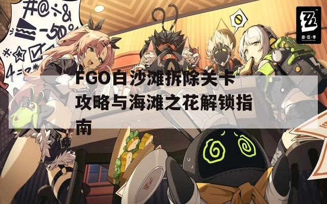 FGO白沙滩拆除关卡攻略与海滩之花解锁指南