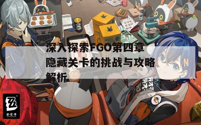 深入探索FGO第四章隐藏关卡的挑战与攻略解析