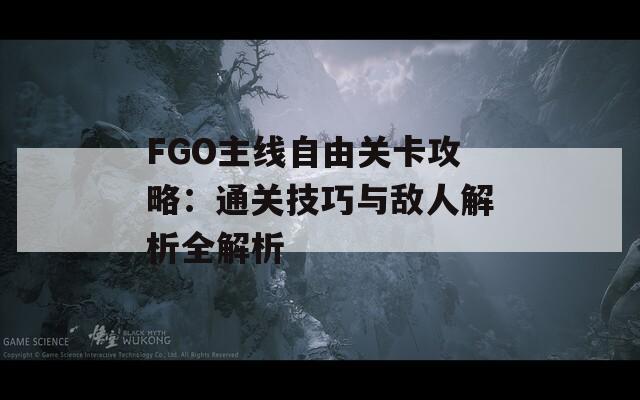 FGO主线自由关卡攻略：通关技巧与敌人解析全解析