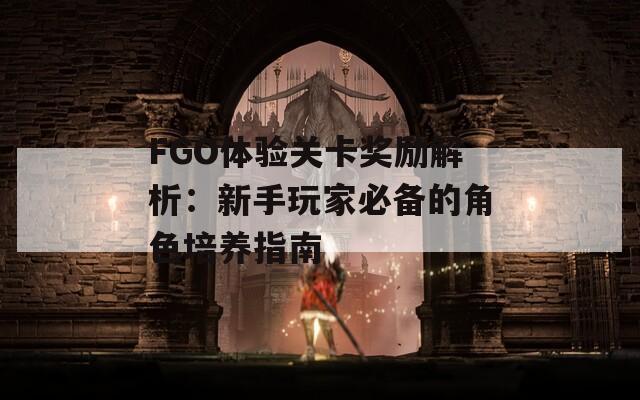 FGO体验关卡奖励解析：新手玩家必备的角色培养指南