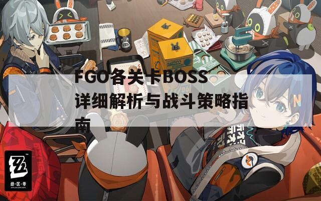 FGO各关卡BOSS详细解析与战斗策略指南