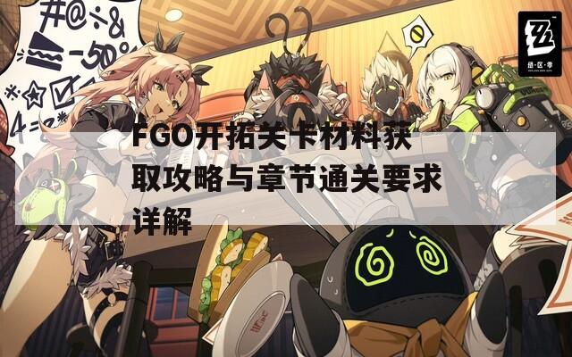 FGO开拓关卡材料获取攻略与章节通关要求详解