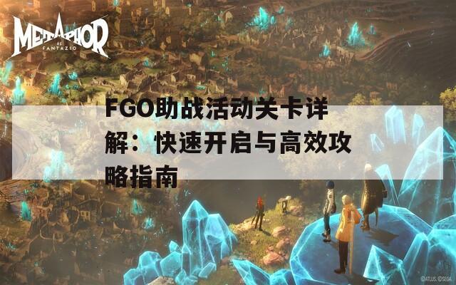 FGO助战活动关卡详解：快速开启与高效攻略指南