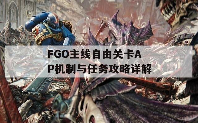 FGO主线自由关卡AP机制与任务攻略详解