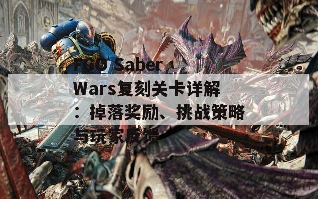 FGO Saber Wars复刻关卡详解：掉落奖励、挑战策略与玩家反馈