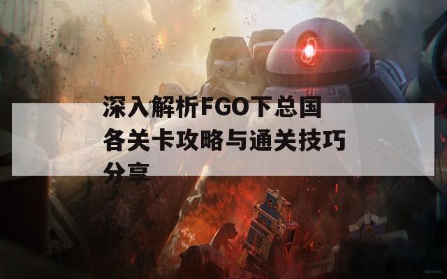 深入解析FGO下总国各关卡攻略与通关技巧分享