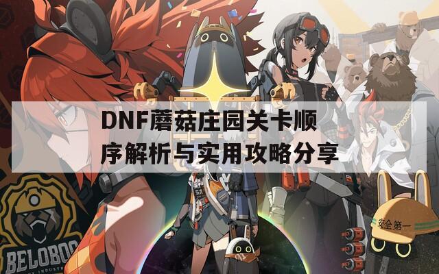 DNF蘑菇庄园关卡顺序解析与实用攻略分享