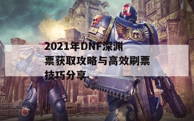 2021年DNF深渊票获取攻略与高效刷票技巧分享