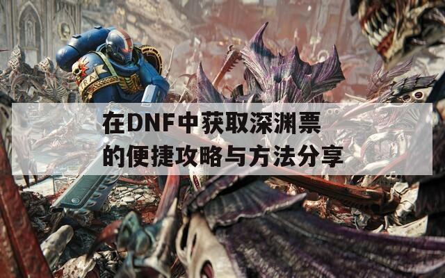 在DNF中获取深渊票的便捷攻略与方法分享