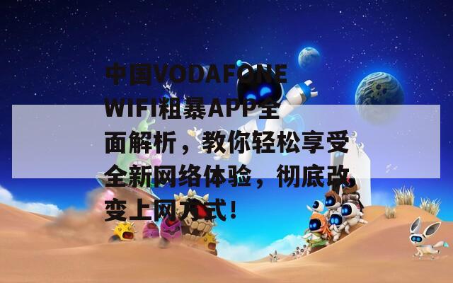 中国VODAFONEWIFI粗暴APP全面解析，教你轻松享受全新网络体验，彻底改变上网方式！