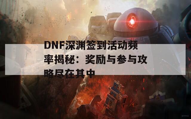 DNF深渊签到活动频率揭秘：奖励与参与攻略尽在其中