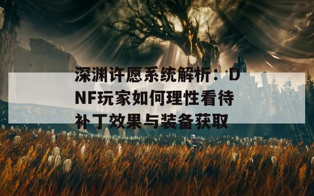 深渊许愿系统解析：DNF玩家如何理性看待补丁效果与装备获取