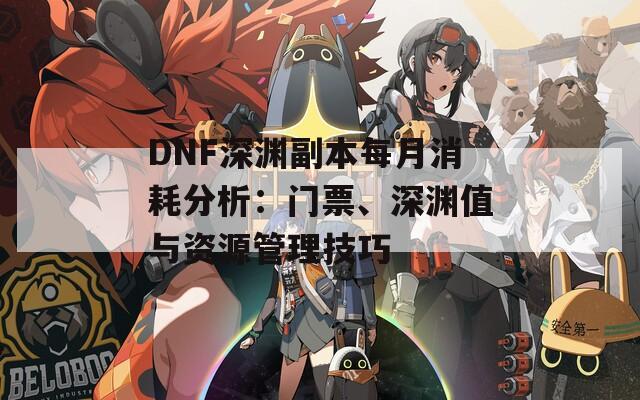 DNF深渊副本每月消耗分析：门票、深渊值与资源管理技巧