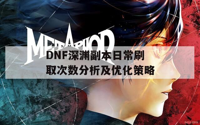 DNF深渊副本日常刷取次数分析及优化策略