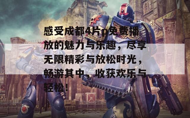 感受成都4片p免费播放的魅力与乐趣，尽享无限精彩与放松时光，畅游其中，收获欢乐与轻松！