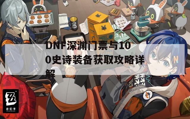 DNF深渊门票与100史诗装备获取攻略详解