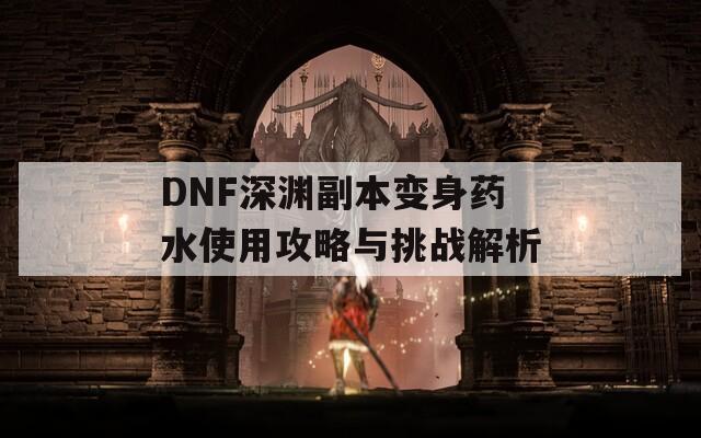 DNF深渊副本变身药水使用攻略与挑战解析