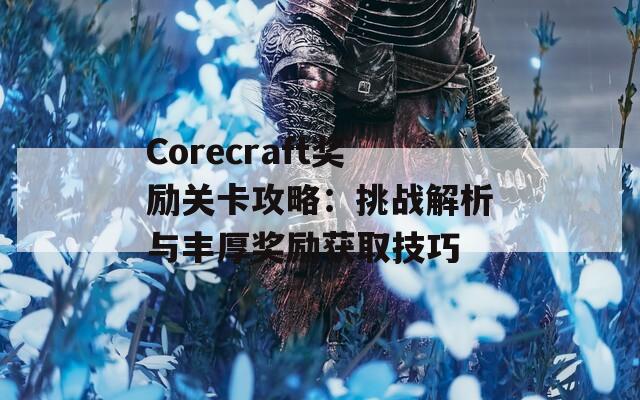 Corecraft奖励关卡攻略：挑战解析与丰厚奖励获取技巧