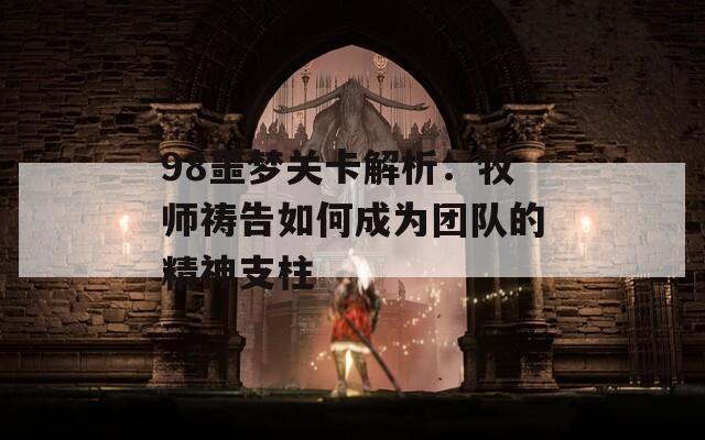 98噩梦关卡解析：牧师祷告如何成为团队的精神支柱