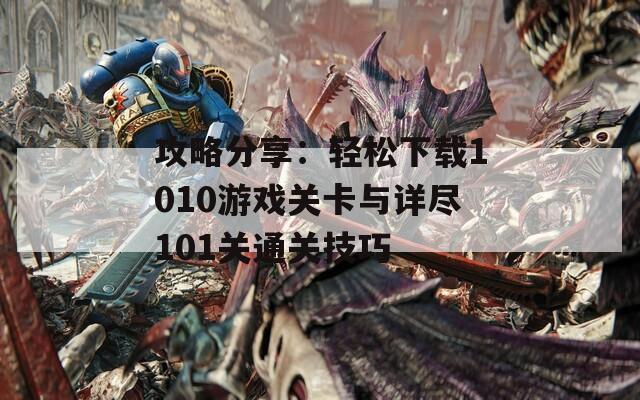 攻略分享：轻松下载1010游戏关卡与详尽101关通关技巧