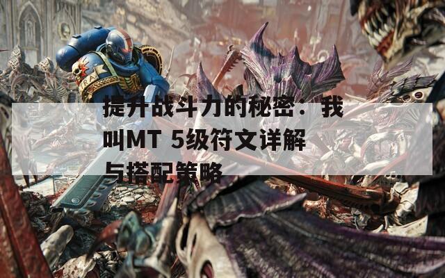 提升战斗力的秘密：我叫MT 5级符文详解与搭配策略