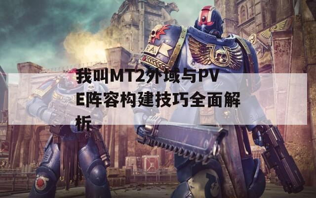 我叫MT2外域与PVE阵容构建技巧全面解析