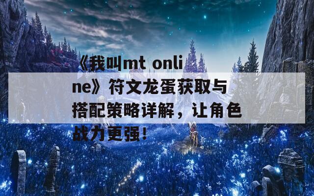 《我叫mt online》符文龙蛋获取与搭配策略详解，让角色战力更强！