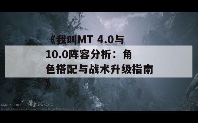 《我叫MT 4.0与10.0阵容分析：角色搭配与战术升级指南》