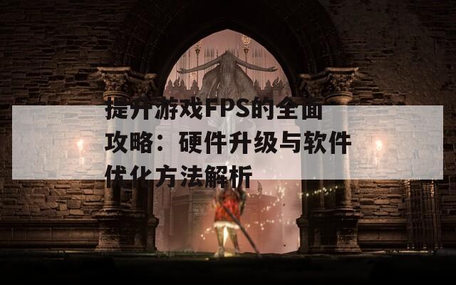 提升游戏FPS的全面攻略：硬件升级与软件优化方法解析