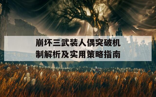 崩坏三武装人偶突破机制解析及实用策略指南