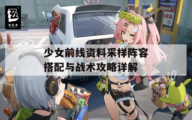 少女前线资料采样阵容搭配与战术攻略详解