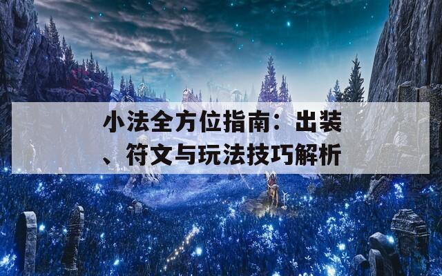 小法全方位指南：出装、符文与玩法技巧解析