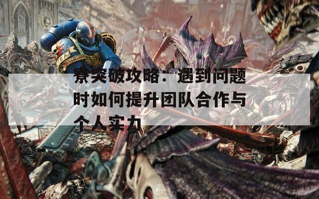 寮突破攻略：遇到问题时如何提升团队合作与个人实力