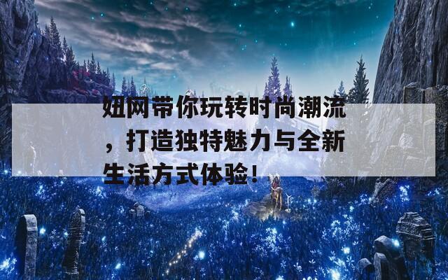 妞网带你玩转时尚潮流，打造独特魅力与全新生活方式体验！