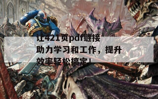 让421页pdf链接助力学习和工作，提升效率轻松搞定！