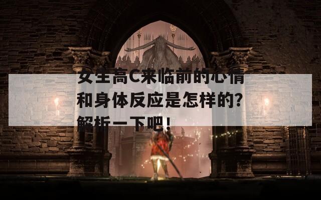 女生高C来临前的心情和身体反应是怎样的？解析一下吧！