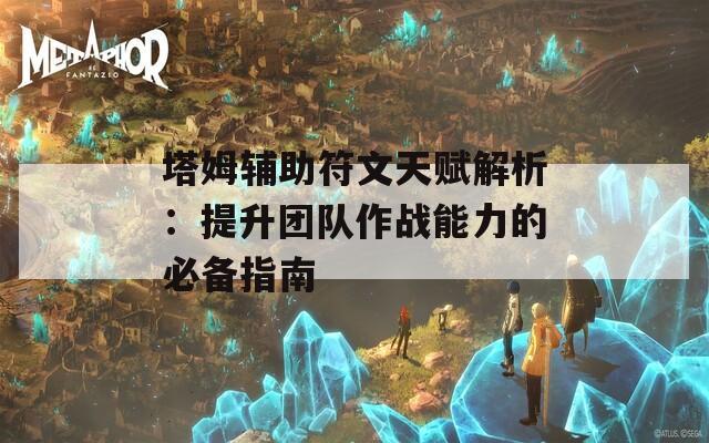 塔姆辅助符文天赋解析：提升团队作战能力的必备指南