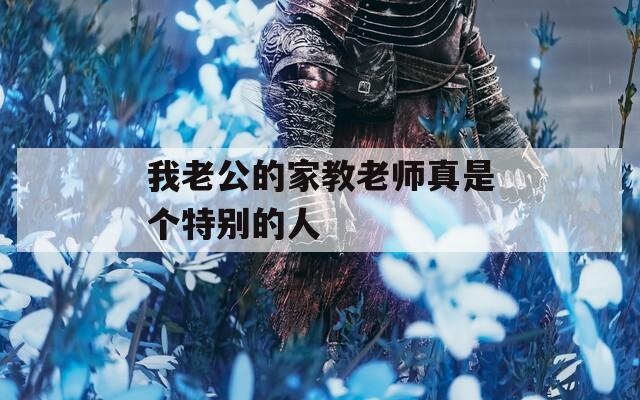 我老公的家教老师真是个特别的人