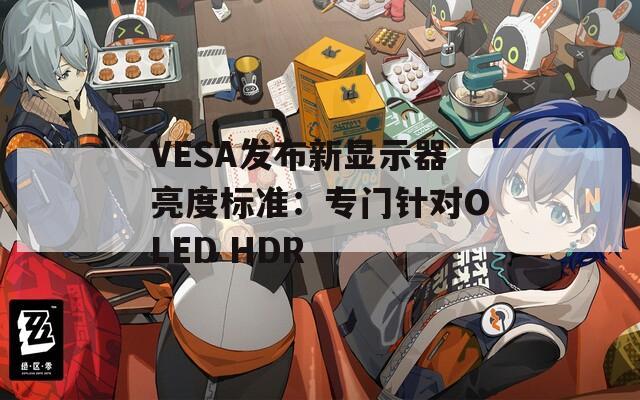 VESA发布新显示器亮度标准：专门针对OLED HDR