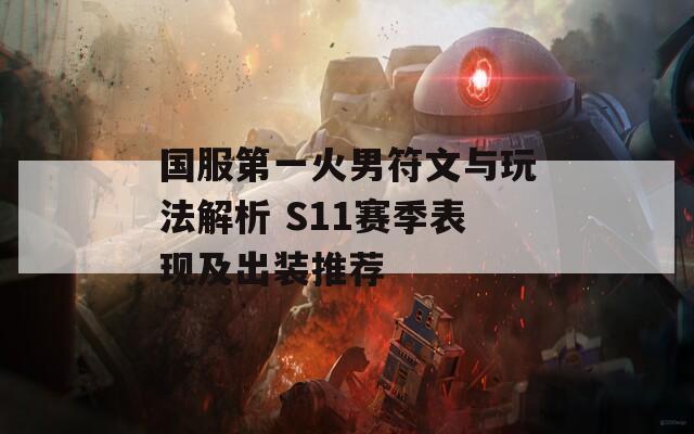 国服第一火男符文与玩法解析 S11赛季表现及出装推荐