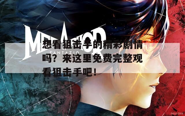 想看狙击手的精彩剧情吗？来这里免费完整观看狙击手吧！