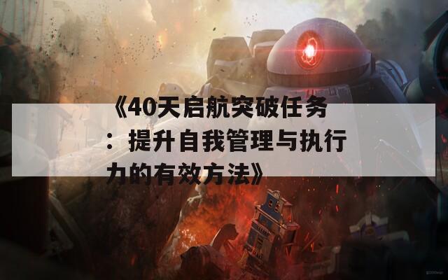 《40天启航突破任务：提升自我管理与执行力的有效方法》