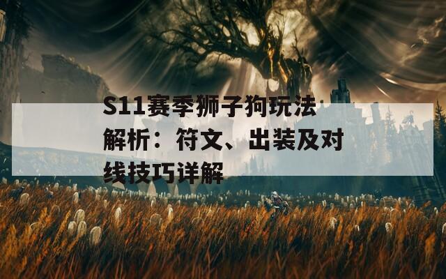 S11赛季狮子狗玩法解析：符文、出装及对线技巧详解