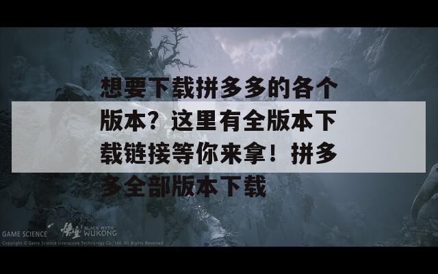 想要下载拼多多的各个版本？这里有全版本下载链接等你来拿！拼多多全部版本下载