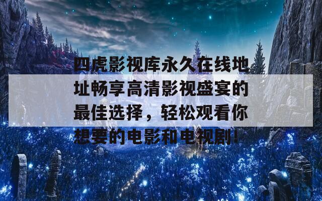 四虎影视库永久在线地址畅享高清影视盛宴的最佳选择，轻松观看你想要的电影和电视剧！