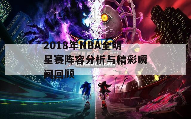 2018年NBA全明星赛阵容分析与精彩瞬间回顾