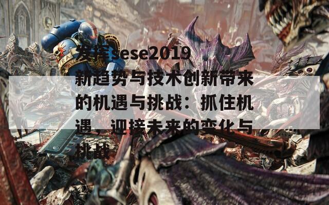 发挥sese2019新趋势与技术创新带来的机遇与挑战：抓住机遇，迎接未来的变化与挑战