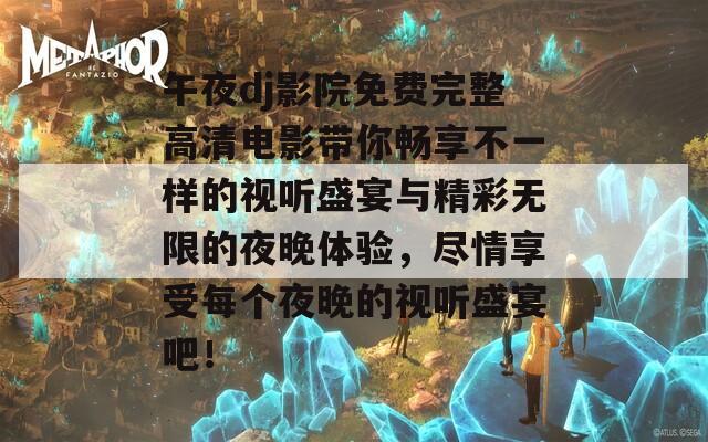 午夜dj影院免费完整高清电影带你畅享不一样的视听盛宴与精彩无限的夜晚体验，尽情享受每个夜晚的视听盛宴吧！